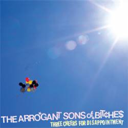 The Arrogant Sons Of Bitches : Three Cheers for Disappointment
